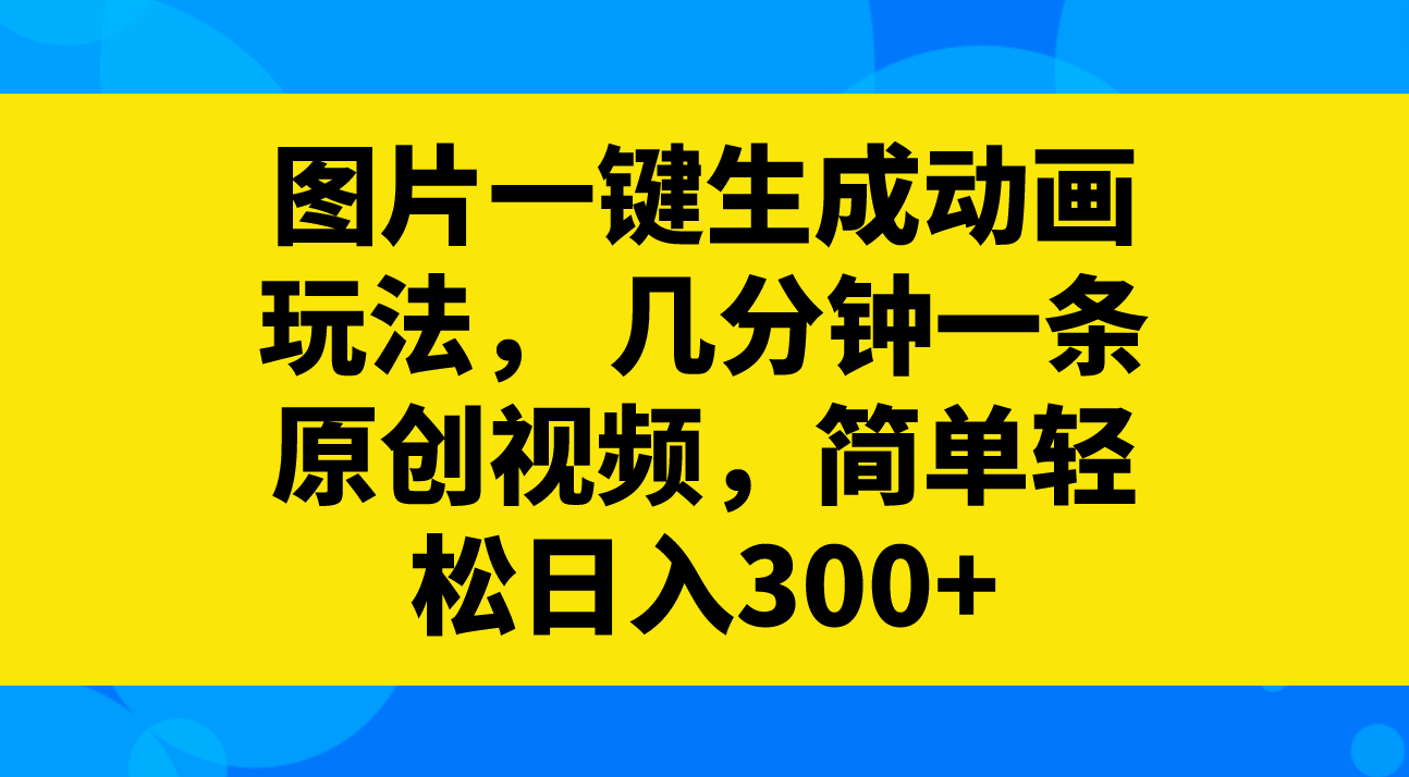 （8165期）图片一键生成动画玩法，几分钟一条原创视频，简单轻松日入300+-副业城
