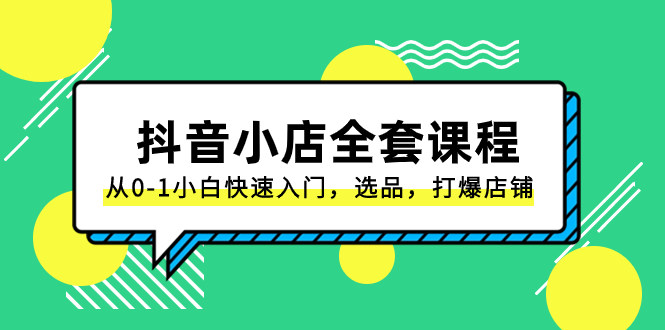 （8245期）抖音小店-全套课程，从0-1小白快速入门，选品，打爆店铺（131节课）-副业城