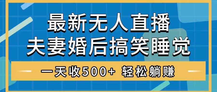 （8251期）无人直播最新玩法，婚后夫妻睡觉整蛊，礼物收不停，睡后收入500+，轻松…-副业城