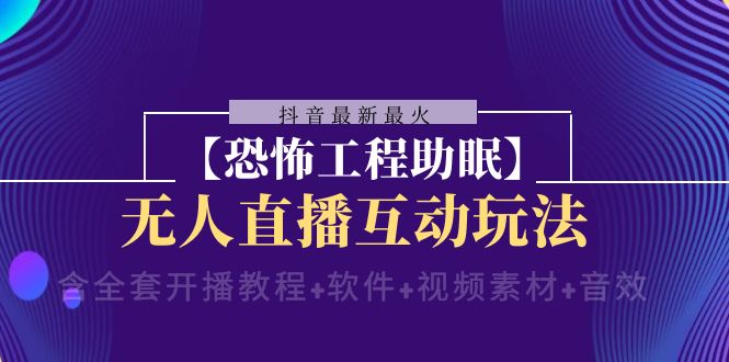 （8259期）抖音最新最火【恐怖工程助眠】无人直播互动玩法（含全套开播教程+软件+…-副业城