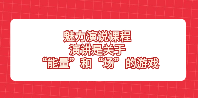 （8272期）魅力 演说课程，演讲是关于“能量”和“场”的游戏-副业城