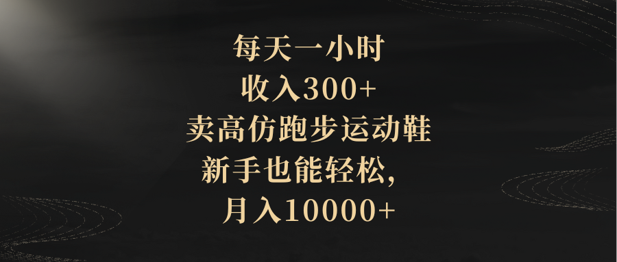 （8321期）每天一小时，收入300+，卖高仿跑步运动鞋，新手也能轻松，月入10000+-副业城