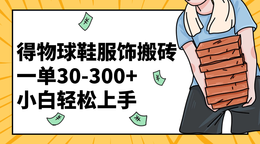 （8319期）得物球鞋服饰搬砖一单30-300+ 小白轻松上手-副业城