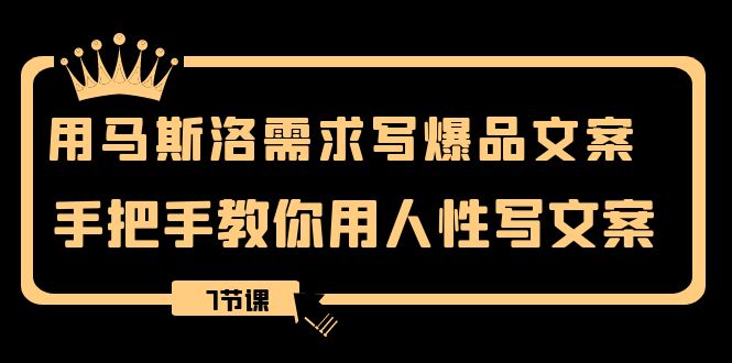 （8335期）用马斯洛·需求写爆品文案，手把手教你用人性写文案（7节课）-副业城