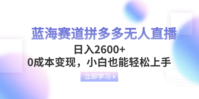 （8331期）蓝海赛道拼多多无人直播，日入2600+，0成本变现，小白也能轻松上手-副业城