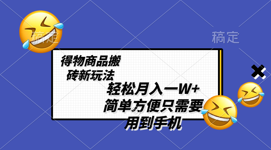 （8360期）轻松月入一W+，得物商品搬砖新玩法，简单方便 一部手机即可 不需要剪辑制作-副业城