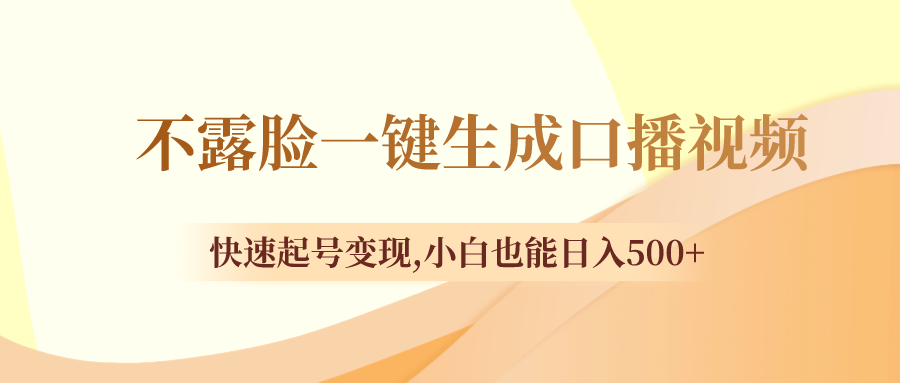 （8371期）不露脸一键生成口播视频，快速起号变现,小白也能日入500+-副业城