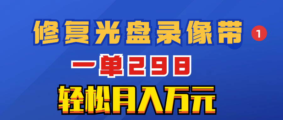 （8362期）超冷门项目：修复光盘录像带，一单298，轻松月入万元-副业城