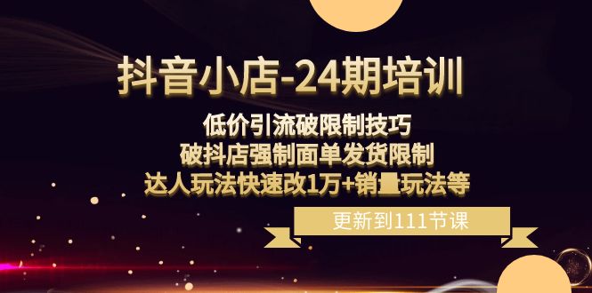 （8394期）抖音小店-24期：低价引流破限制技巧，破抖店强制面单发货限制，达人玩法…-副业城