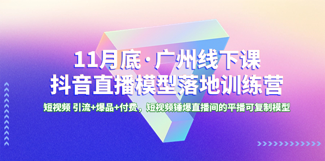 （8426期）11月底·广州线下课抖音直播模型落地-特训营，短视频 引流+爆品+付费，短..-副业城