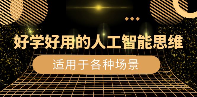 （8449期）好学好用的-人工智能思维：生活/工作/娱乐/适用于各种场景（56节视频课）-副业城
