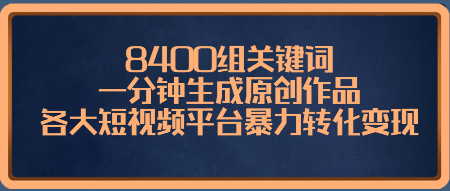 （8471期）8400组关键词，一分钟生成原创作品，各大短视频平台暴力转化变现-副业城