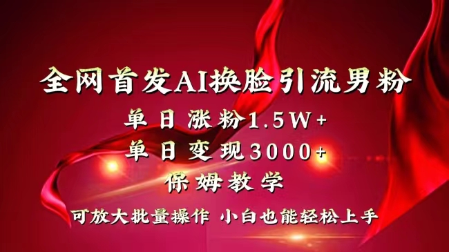 （8507期）全网独创首发AI换脸引流男粉单日涨粉1.5W+变现3000+小白也能上手快速拿结果-副业城