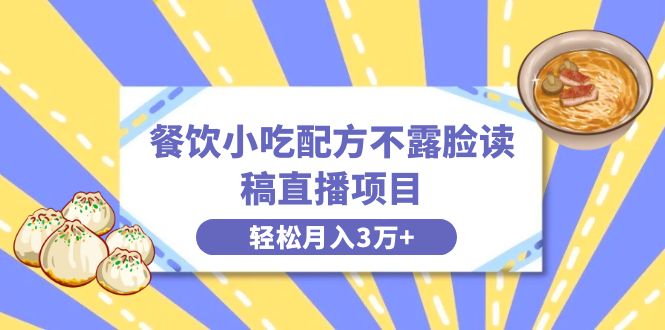 （8543期）餐饮小吃配方不露脸读稿直播项目，无需露脸，月入3万+附小吃配方资源-副业城