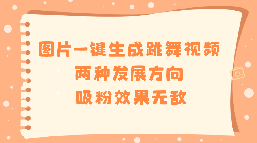 （8552期）图片一键生成跳舞视频，两种发展方向，吸粉效果无敌，-副业城