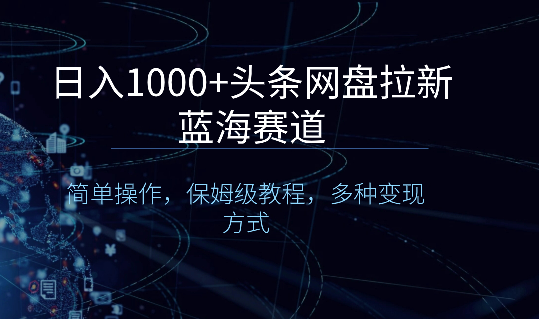 （8547期）日入1000+头条网盘拉新蓝海赛道，简单操作，保姆级教程，多种变现方式-副业城