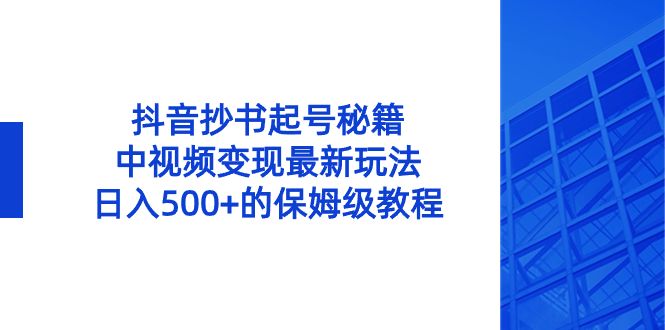 （8585期）抖音抄书起号秘籍，中视频变现最新玩法，日入500+的保姆级教程！-副业城