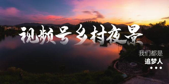（8568期）视频号乡村夜景治愈视频课程，一条龙实操玩法（教程+素材+软件）-副业城