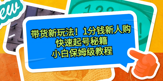 （8566期）带货新玩法！1分钱新人购，快速起号秘籍！小白保姆级教程-副业城