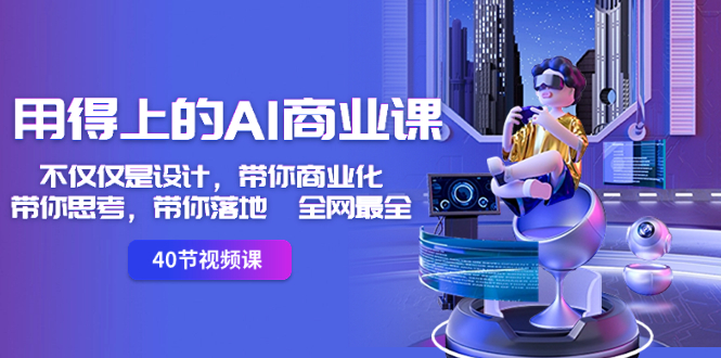 （8561期）用得上的-AI商业课：不仅仅是设计，带你商业化-带你思考-带你落地-全网最全-副业城