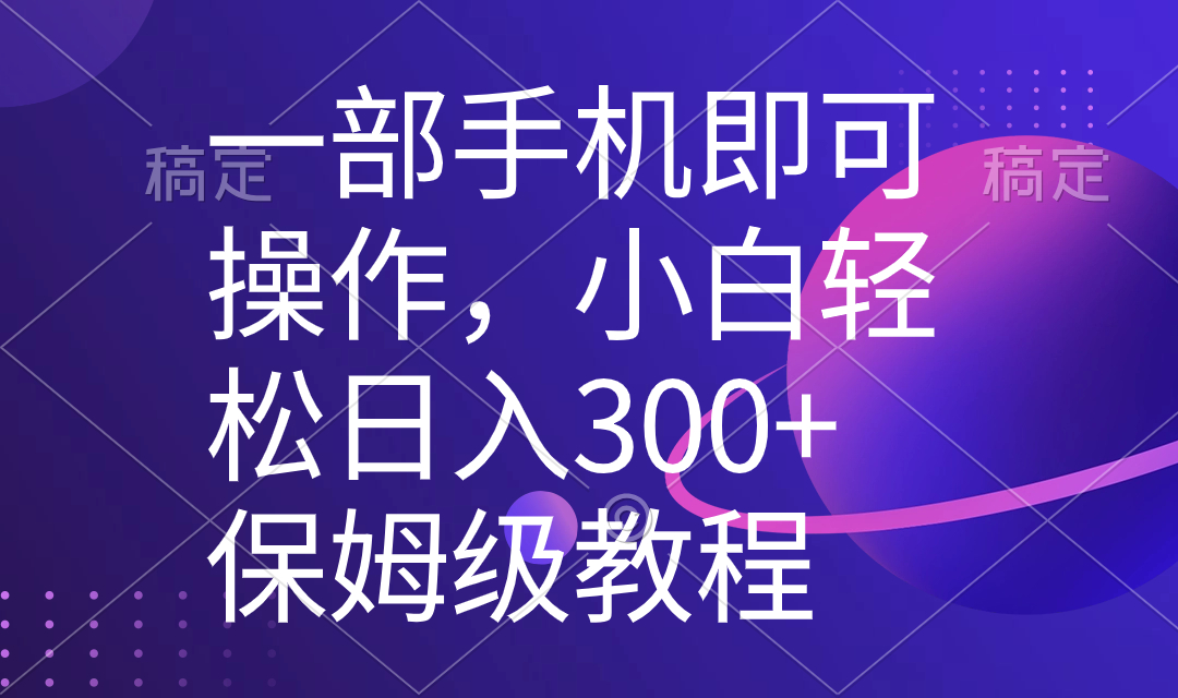 （8578期）一部手机即可操作，小白轻松上手日入300+保姆级教程，五分钟一个原创视频-副业城