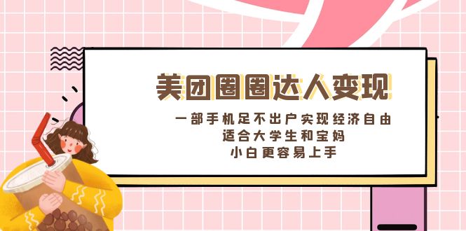 （8598期）美团圈圈达人变现，一部手机足不出户实现经济自由。适合大学生和宝妈，…-副业城