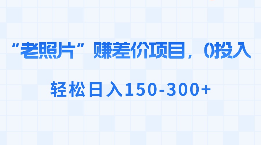 （8605期）“老照片”赚差价，0投入，轻松日入150-300+-副业城