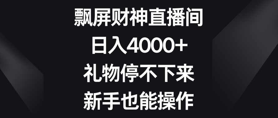 （8620期）飘屏财神直播间，日入4000+，礼物停不下来，新手也能操作-副业城