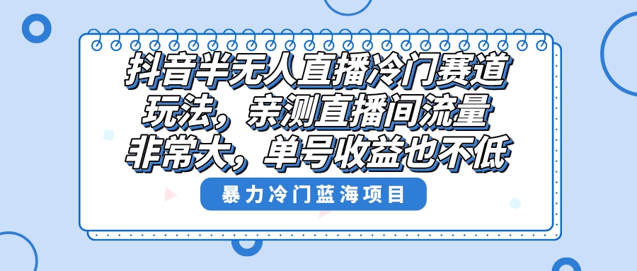 （8667期）抖音半无人直播冷门赛道玩法，直播间流量非常大，单号收益也不低！-副业城