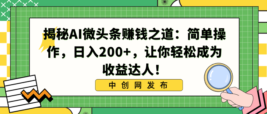 （8664期）揭秘AI微头条赚钱之道：简单操作，日入200+，让你轻松成为收益达人！-副业城