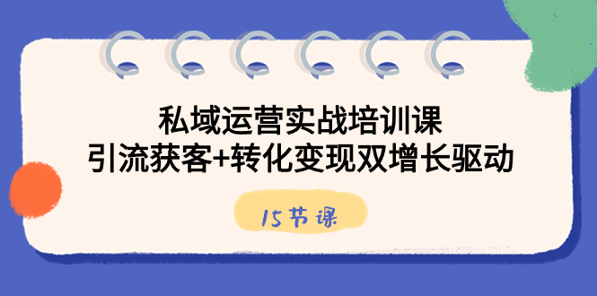 （8698期）私域运营实战培训课，引流获客+转化变现双增长驱动（15节课）-副业城