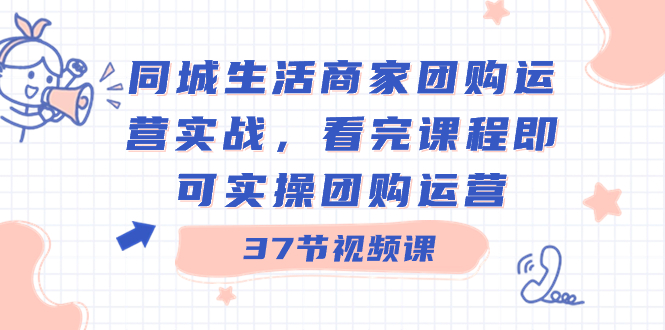 （8697期）同城生活商家团购运营实战，看完课程即可实操团购运营（37节课）-副业城