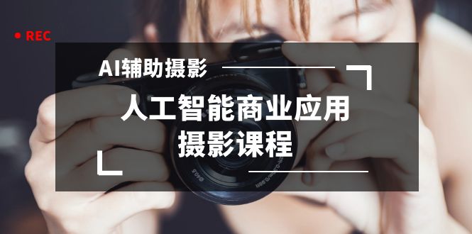 （8727期）2024年AI辅助摄影人工智能商业应用摄影课程（37节课）-副业城