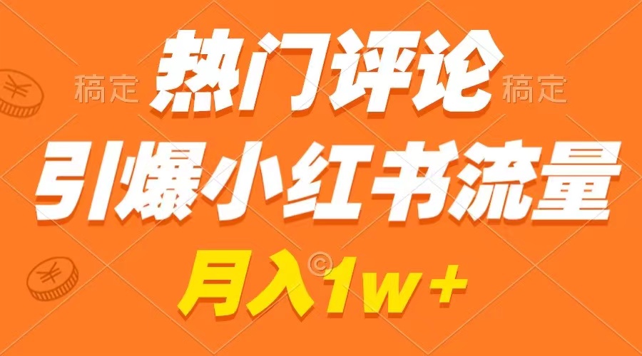 （8740期）热门评论引爆小红书流量，作品制作简单，广告接到手软，月入过万不是梦-副业城