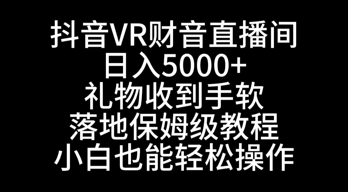 （8749期）抖音VR财神直播间，日入5000+，礼物收到手软，落地式保姆级教程，小白也…-副业城