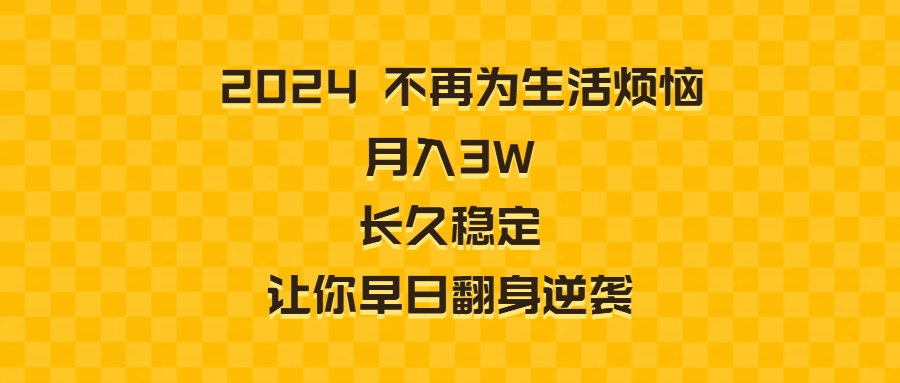 （8757期）2024不再为生活烦恼 月入3W 长久稳定 让你早日翻身逆袭-副业城