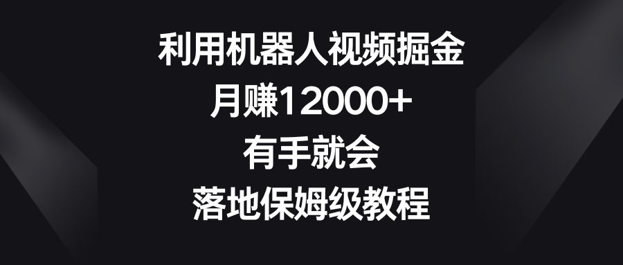 （8801期）利用机器人视频掘金，月赚12000+，有手就会，落地保姆级教程-副业城