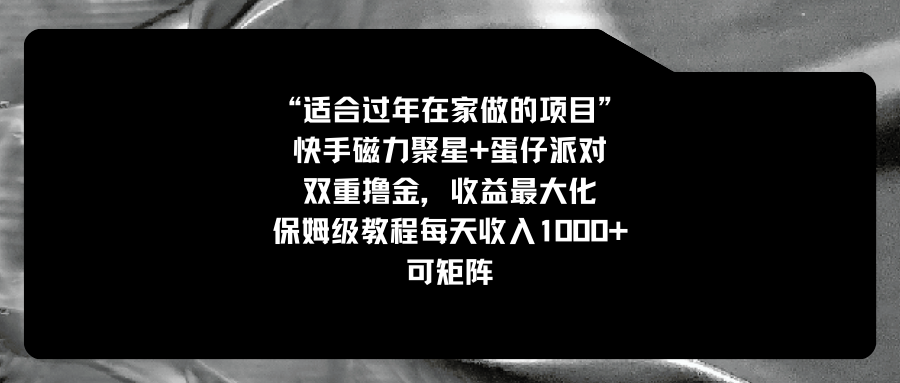 （8797期）适合过年在家做的项目，快手磁力+蛋仔派对，双重撸金，收益最大化 保姆…-副业城