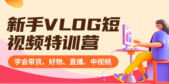 （8807期）新手VLOG短视频特训营：学会带货、好物、直播、中视频、赚Q方法（16节课）-副业城