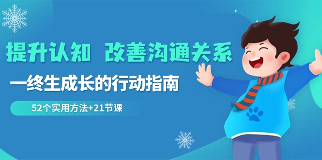 （8838期）提升认知 改善沟通关系，一终生成长的行动指南  52个实用方法+21节课-副业城
