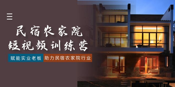（8836期）民宿农家院-短视频特训营，赋能实业老板，助力民宿农家院行业（41节课）-副业城