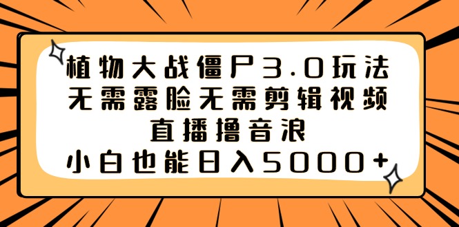 （8858期）植物大战僵尸3.0玩法无需露脸无需剪辑视频，直播撸音浪，小白也能日入5000+-副业城