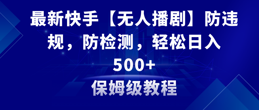 （8856期）最新快手【无人播剧】防违规，防检测，多种变现方式，日入500+教程+素材-副业城