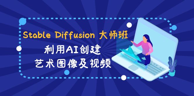 （8844期）Stable Diffusion 大师班: 利用AI创建艺术图像及视频-31视频课-中英字幕-副业城