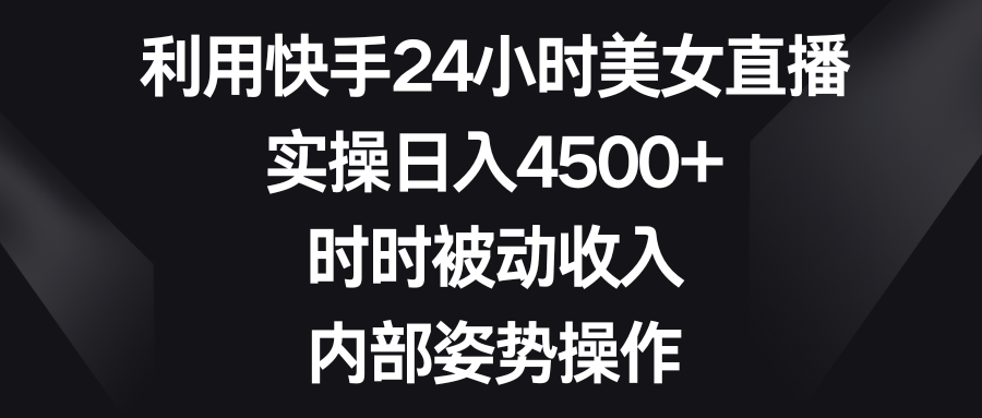 （8865期）利用快手24小时美女直播，实操日入4500+，时时被动收入，内部姿势操作-副业城