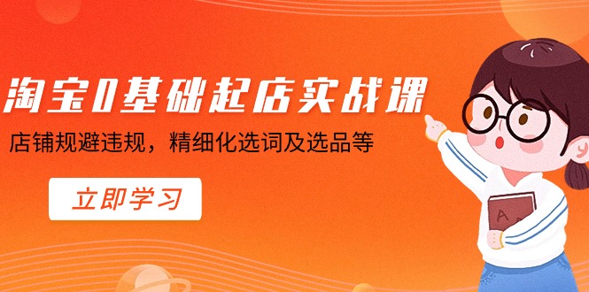 （8875期）淘宝0基础起店实操课，店铺规避违规，精细化选词及选品等-副业城