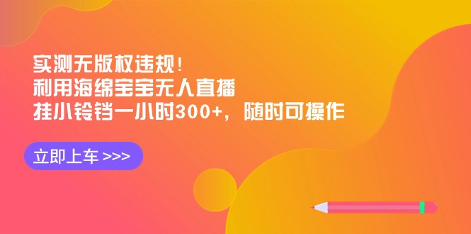 （8886期）实测无版权违规！利用海绵宝宝无人直播，挂小铃铛一小时300+，随时可操作-副业城