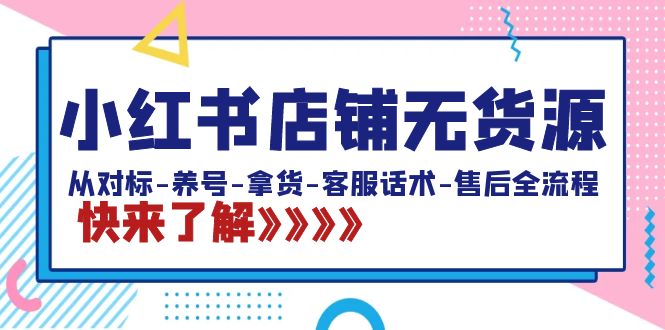 （8897期）小红书店铺无货源：从对标-养号-拿货-客服话术-售后全流程（20节课）-副业城