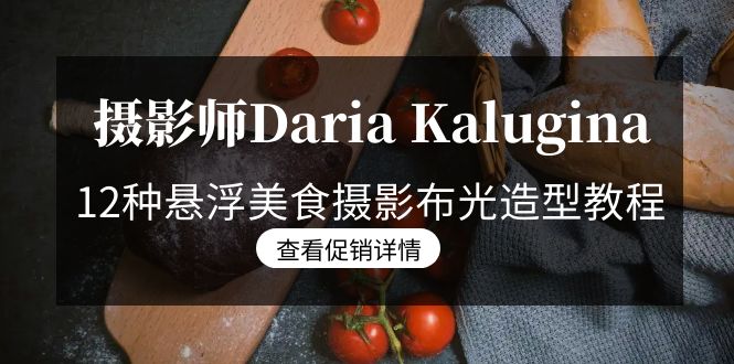 （8900期）摄影师Daria Kalugina 12种悬浮美食摄影布光造型教程-21节课-中文字幕-副业城