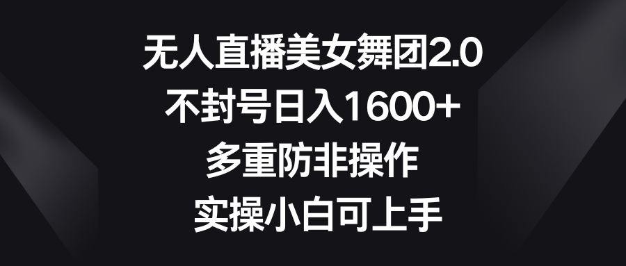 （8913期）无人直播美女舞团2.0，不封号日入1600+，多重防非操作， 实操小白可上手-副业城